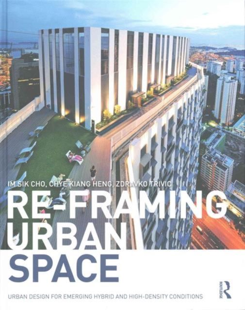 Re-Framing Urban Space : Urban Design for Emerging Hybrid and High-Density Conditions