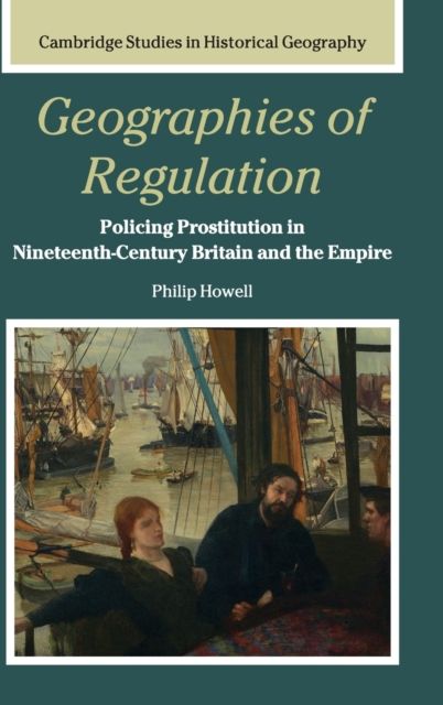 Geographies of Regulation : Policing Prostitution in Nineteenth-Century Britain and the Empire