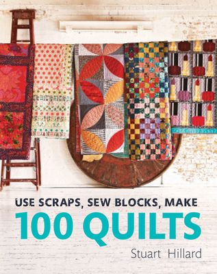 Use Scraps, Sew Blocks, Make 100 Quilts : 100 stash-busting scrap quilts