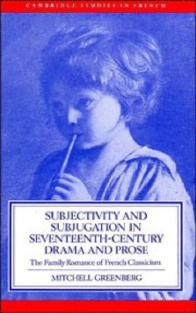 Subjectivity and Subjugation in Seventeenth-Century Drama and Prose : The Family Romance of French Classicism