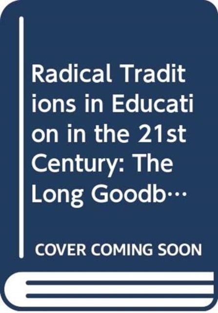 Radical Traditions in Education in the 21st Century : The Long Goodbye?