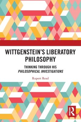 Wittgenstein’s Liberatory Philosophy : Thinking Through His Philosophical Investigations