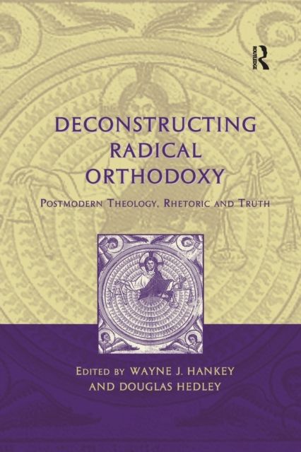 Deconstructing Radical Orthodoxy : Postmodern Theology, Rhetoric and Truth