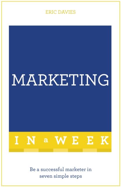 Marketing In A Week : Be A Successful Marketer In Seven Simple Steps