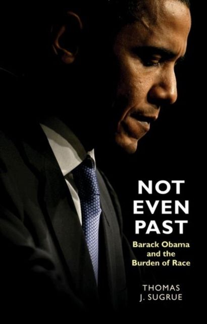 Not Even Past : Barack Obama and the Burden of Race