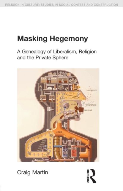 Masking Hegemony : A Genealogy of Liberalism, Religion and the Private Sphere