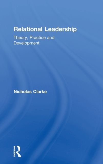 Relational Leadership : Theory, Practice and Development