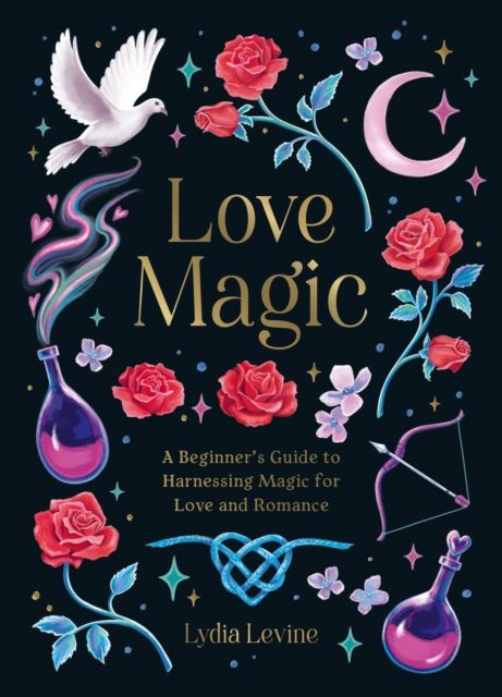 Love Magic : A Beginner's Guide to Harnessing Magic for Love and Romance