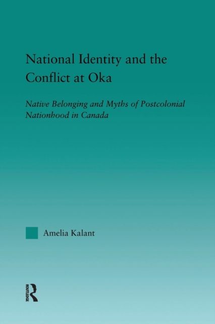 National Identity and the Conflict at Oka : Native Belonging and Myths of Postcolonial Nationhood in Canada