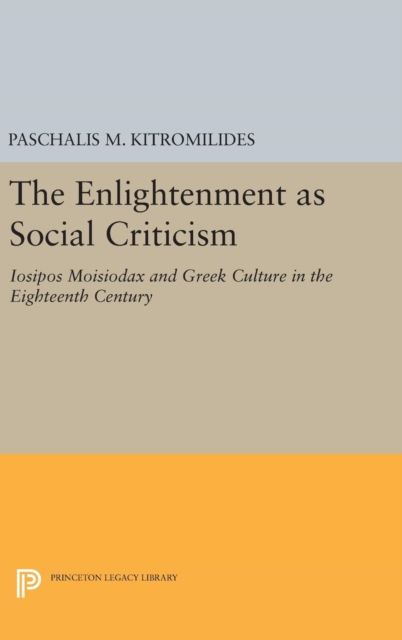 The Enlightenment as Social Criticism : Iosipos Moisiodax and Greek Culture in the Eighteenth Century