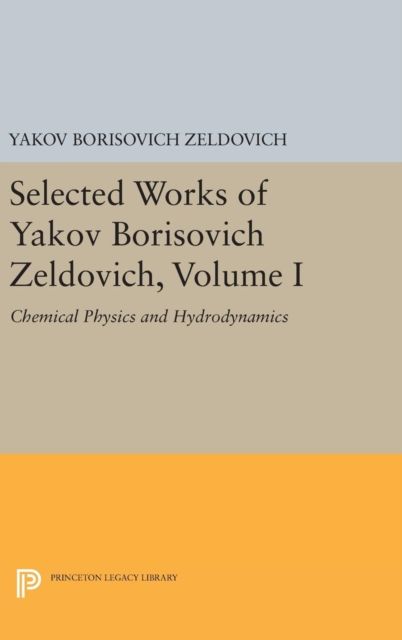 Selected Works of Yakov Borisovich Zeldovich, Volume I : Chemical Physics and Hydrodynamics