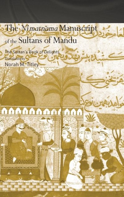 The Ni'matnama Manuscript of the Sultans of Mandu : The Sultan's Book of Delights