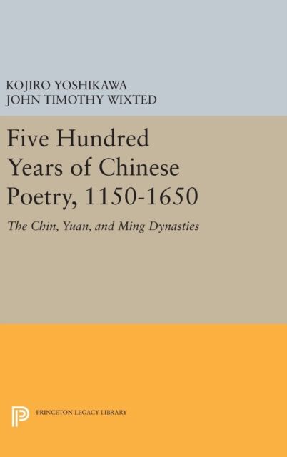 Five Hundred Years of Chinese Poetry, 1150-1650 : The Chin, Yuan, and Ming Dynasties