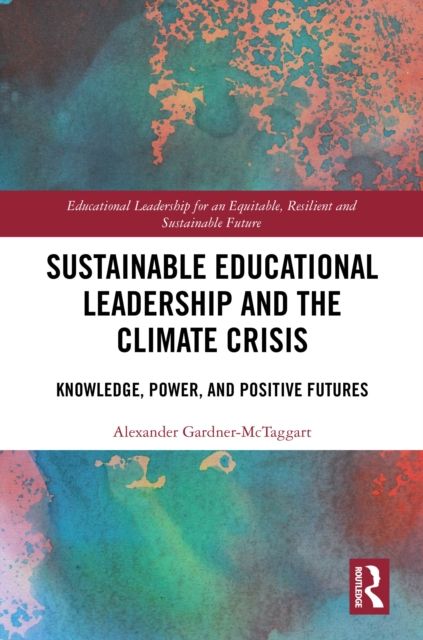 Sustainable Educational Leadership and the Climate Crisis : Knowledge, Power, and Positive Futures
