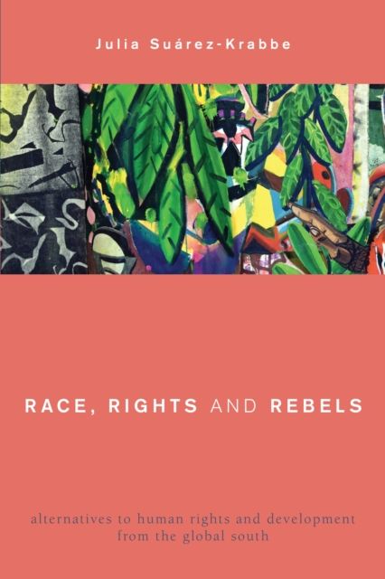 Race, Rights and Rebels : Alternatives to Human Rights and Development from the Global South