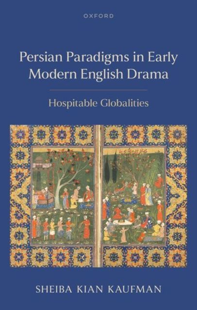 Persian Paradigms in Early Modern English Drama : Hospitable Globalities