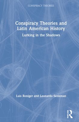Conspiracy Theories and Latin American History : Lurking in the Shadows