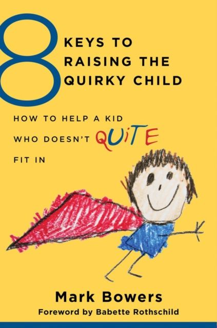 8 Keys to Raising the Quirky Child : How to Help a Kid Who Doesn't (Quite) Fit In