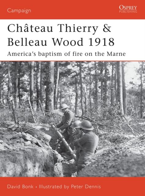 Chateau Thierry & Belleau Wood 1918 : America’s baptism of fire on the Marne