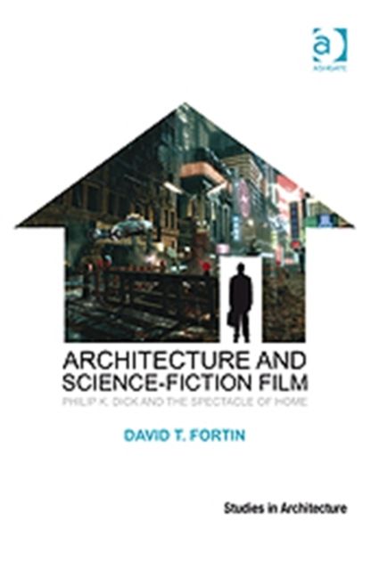 Architecture and Science-Fiction Film : Philip K. Dick and the Spectacle of Home
