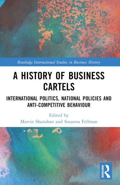 A History of Business Cartels : International Politics, National Policies and Anti-Competitive Behaviour
