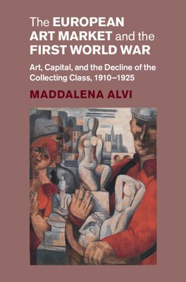 The European Art Market and the First World War : Art, Capital, and the Decline of the Collecting Class, 1910–1925