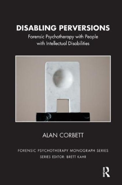 Disabling Perversions : Forensic Psychotherapy with People with Intellectual Disabilities