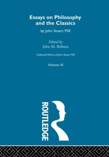 Collected Works of John Stuart Mill : XI. Essays on Philosophy and the Classics