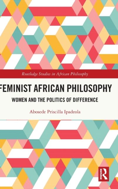 Feminist African Philosophy : Women and the Politics of Difference