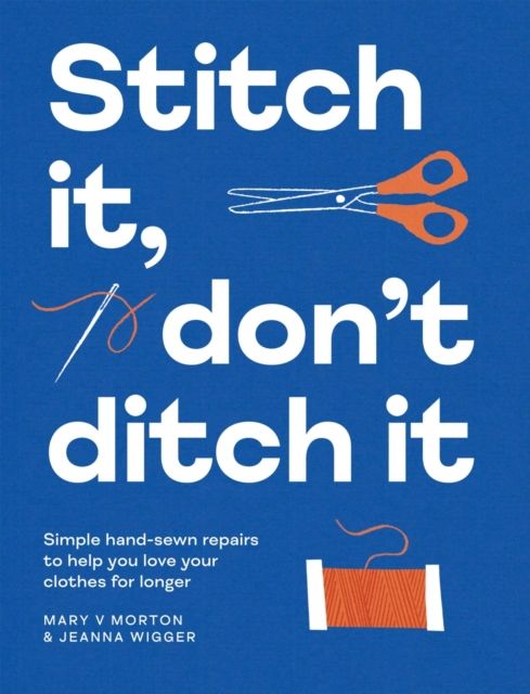 Stitch It, Don't Ditch It : Simple hand-sewn repairs to help you love your clothes for longer