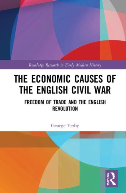 The Economic Causes of the English Civil War : Freedom of Trade and the English Revolution