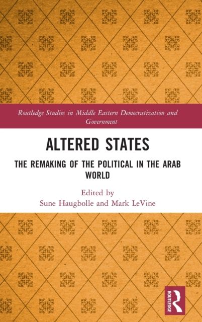 Altered States : The Remaking of the Political in the Arab World