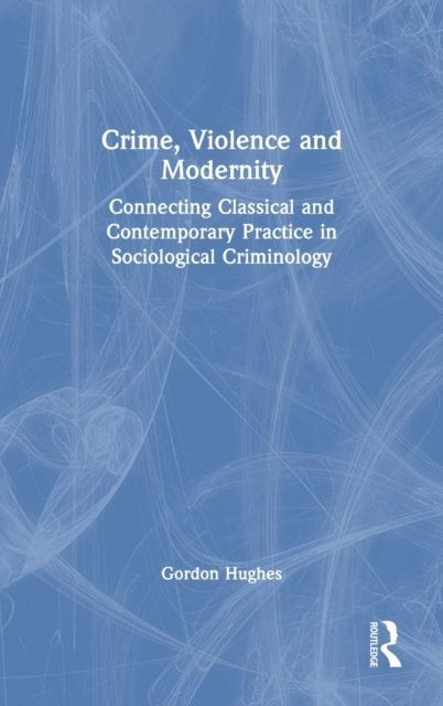 Crime, Violence and Modernity : Connecting Classical and Contemporary Practice in Sociological Criminology