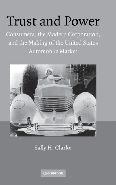 Trust and Power : Consumers, the Modern Corporation, and the Making of the United States Automobile Market
