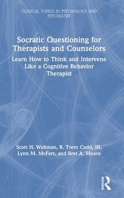 Socratic Questioning for Therapists and Counselors : Learn How to Think and Intervene Like a Cognitive Behavior Therapist
