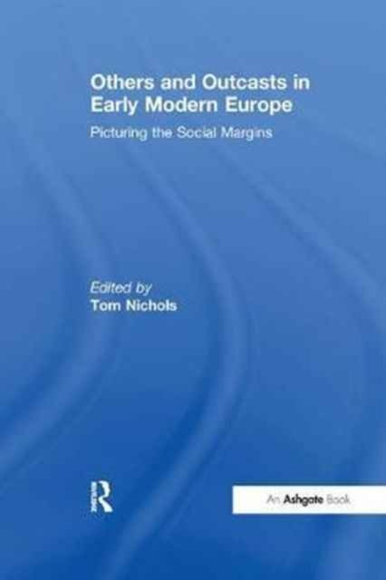 Others and Outcasts in Early Modern Europe : Picturing the Social Margins