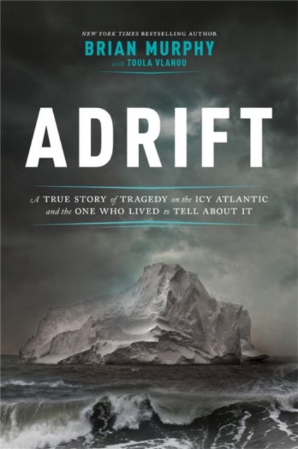 Adrift : A True Story of Tragedy on the Icy Atlantic and the One Man Who Lived to Tell about It