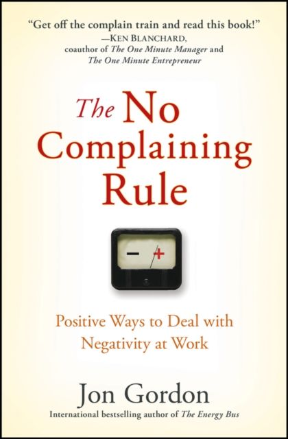 The No Complaining Rule : Positive Ways to Deal with Negativity at Work
