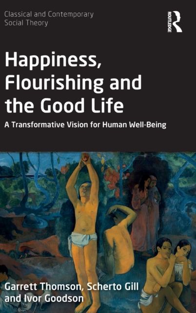 Happiness, Flourishing and the Good Life : A Transformative Vision for Human Well-Being