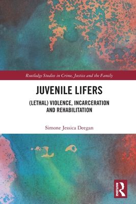 Juvenile Lifers : (Lethal) Violence, Incarceration and Rehabilitation