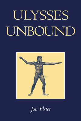 Ulysses Unbound : Studies in Rationality, Precommitment, and Constraints
