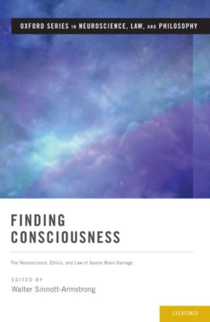 Finding Consciousness : The Neuroscience, Ethics, and Law of Severe Brain Damage