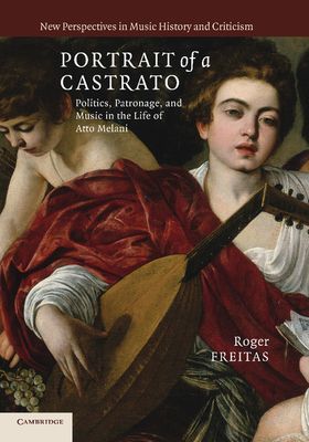 Portrait of a Castrato : Politics, Patronage, and Music in the Life of Atto Melani