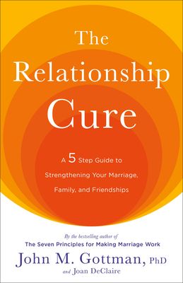 The relationship cure : a five-step guide to strengthening your marriage, family, and friendships
