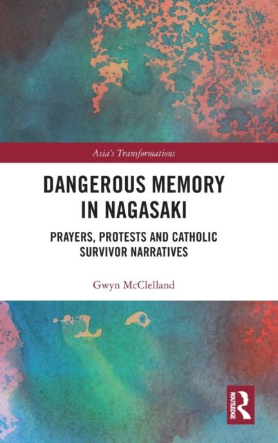 Dangerous Memory in Nagasaki : Prayers, Protests and Catholic Survivor Narratives