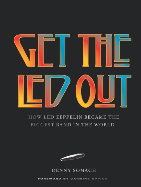 Get the Led Out : How Led Zeppelin Became the Biggest Band in the World - Updated Edition