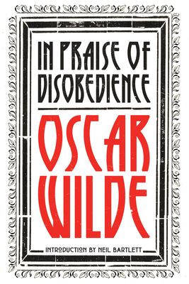 In Praise of Disobedience : The Soul of Man Under Socialism and Other Writings
