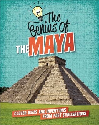 The Genius of: The Maya : Clever Ideas and Inventions from Past Civilisations