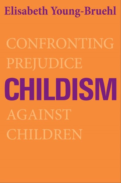Childism : Confronting Prejudice Against Children