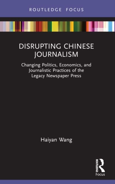 Disrupting Chinese Journalism : Changing Politics, Economics, and Journalistic Practices of the Legacy Newspaper Press